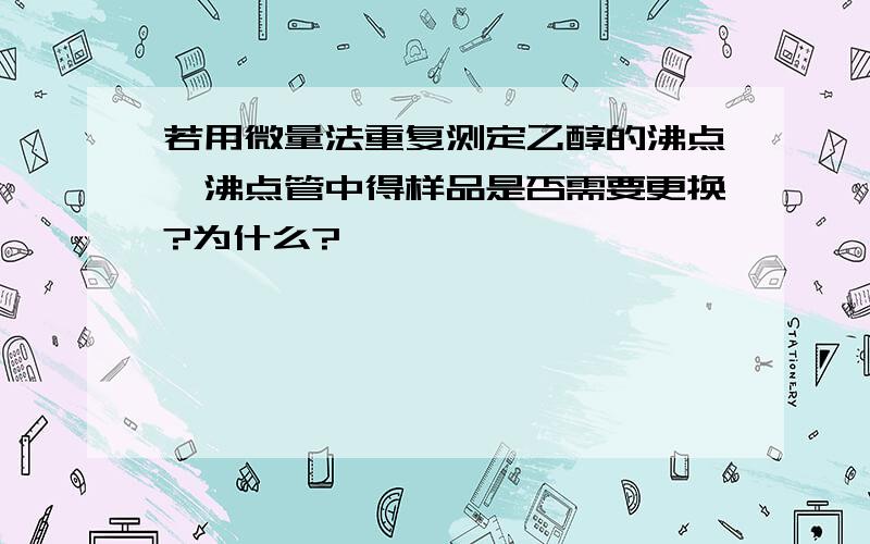 若用微量法重复测定乙醇的沸点,沸点管中得样品是否需要更换?为什么?