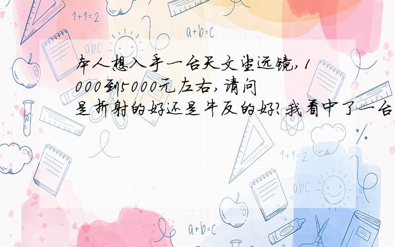 本人想入手一台天文望远镜,1000到5000元左右,请问是折射的好还是牛反的好?我看中了一台米德ETX-80AT-BB,请问这款天文望远镜好吗?如果不好,请推荐一款给我.还有,我应该买什么配件?