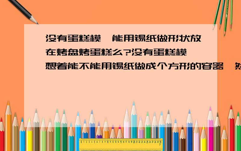 没有蛋糕模,能用锡纸做形状放在烤盘烤蛋糕么?没有蛋糕模,想着能不能用锡纸做成个方形的容器,然后放在烤盘里,再按照正常程序烤.有没有什么需要注意的啊?想做戚风蛋糕.