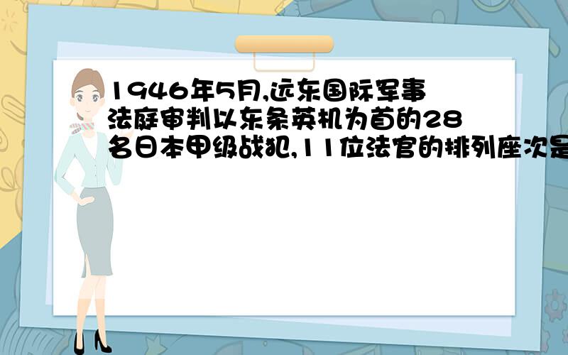 1946年5月,远东国际军事法庭审判以东条英机为首的28名日本甲级战犯,11位法官的排列座次是怎样的?