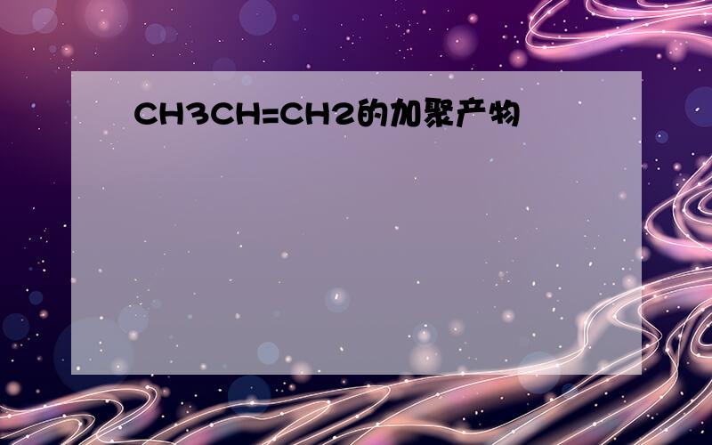 CH3CH=CH2的加聚产物