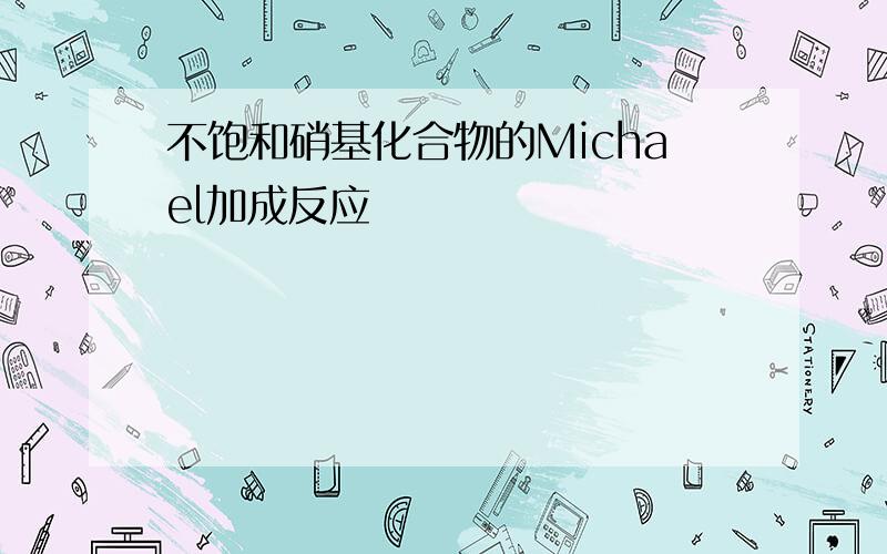 不饱和硝基化合物的Michael加成反应