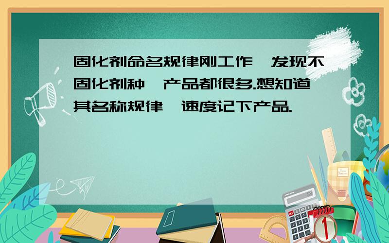 固化剂命名规律刚工作,发现不固化剂种,产品都很多.想知道其名称规律,速度记下产品.