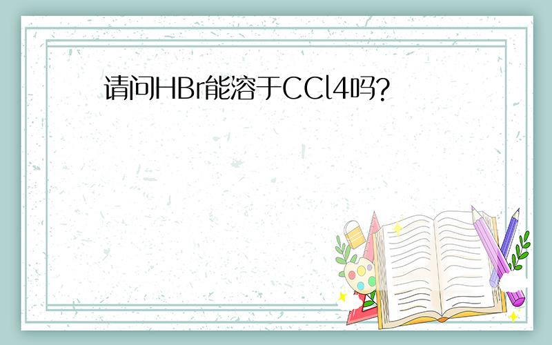 请问HBr能溶于CCl4吗?