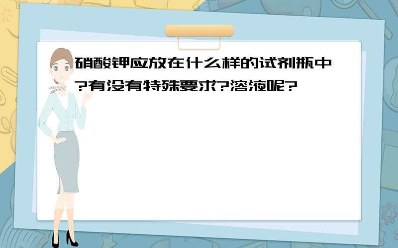 硝酸钾应放在什么样的试剂瓶中?有没有特殊要求?溶液呢?