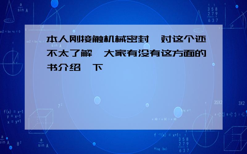 本人刚接触机械密封,对这个还不太了解,大家有没有这方面的书介绍一下