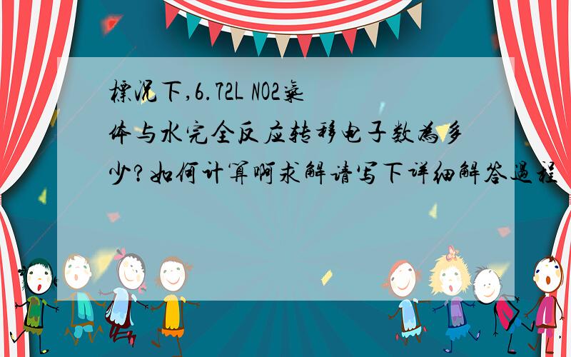 标况下,6.72L NO2气体与水完全反应转移电子数为多少?如何计算啊求解请写下详细解答过程  谢了