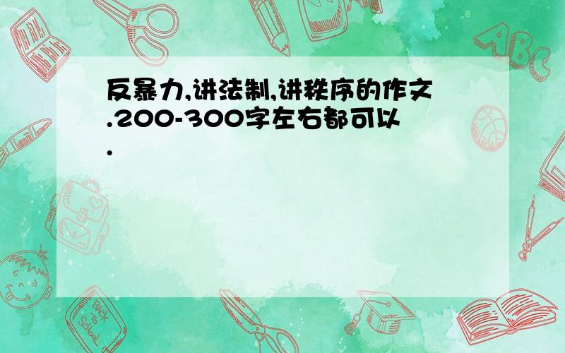 反暴力,讲法制,讲秩序的作文.200-300字左右都可以.