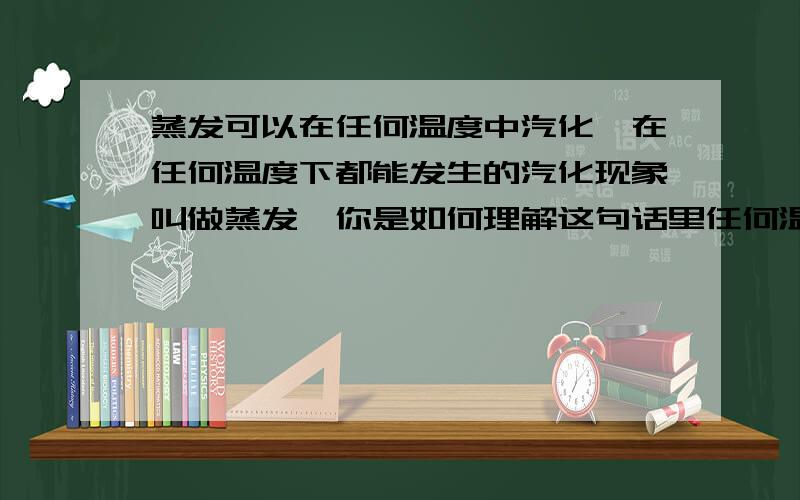 蒸发可以在任何温度中汽化,在任何温度下都能发生的汽化现象叫做蒸发,你是如何理解这句话里任何温度所表达的意思