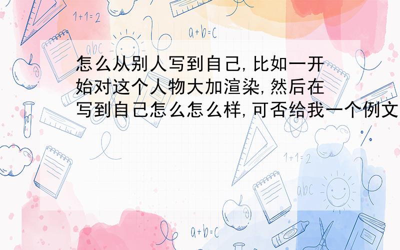 怎么从别人写到自己,比如一开始对这个人物大加渲染,然后在写到自己怎么怎么样,可否给我一个例文