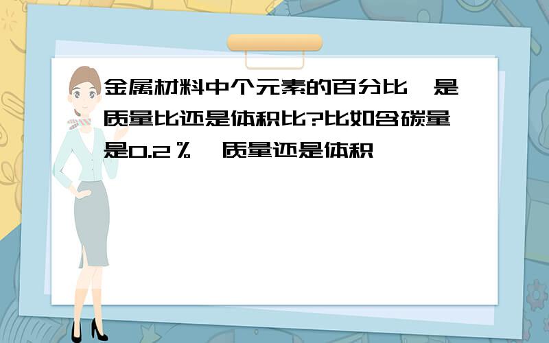 金属材料中个元素的百分比,是质量比还是体积比?比如含碳量是0.2％,质量还是体积