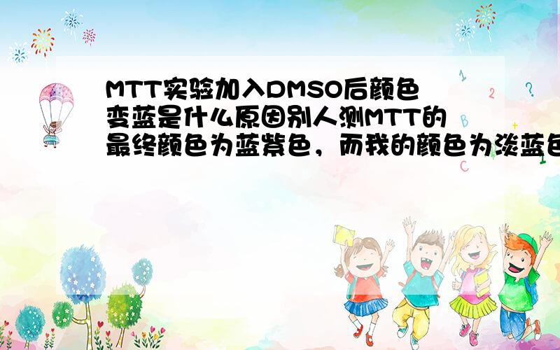 MTT实验加入DMSO后颜色变蓝是什么原因别人测MTT的最终颜色为蓝紫色，而我的颜色为淡蓝色，是结晶太少或是细胞太少？