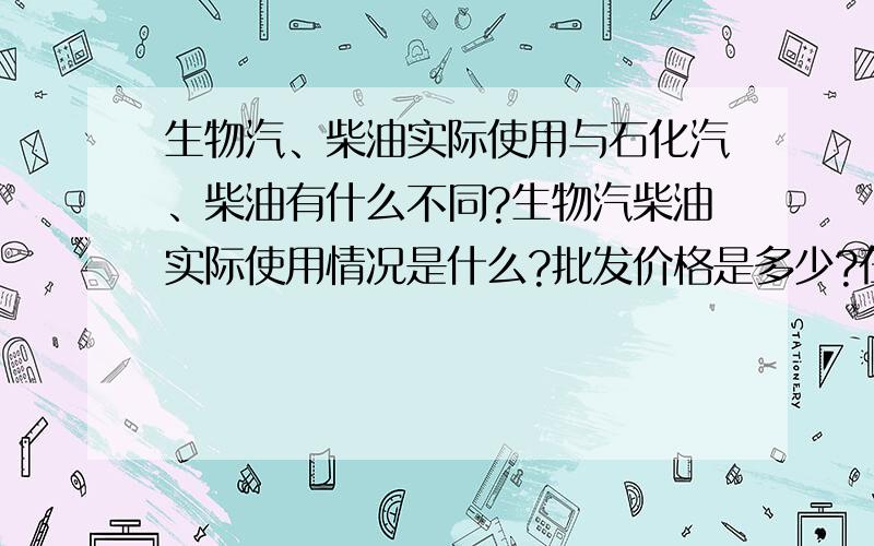 生物汽、柴油实际使用与石化汽、柴油有什么不同?生物汽柴油实际使用情况是什么?批发价格是多少?在政策上对销售有什么限制?是不是必须和石化油勾兑使用?