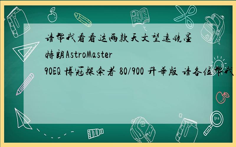 请帮我看看这两款天文望远镜星特朗AstroMaster 90EQ 博冠探索者 80/900 升华版 请各位帮我看看这两款镜子,我想买一个,看行星.能具体说明吗？