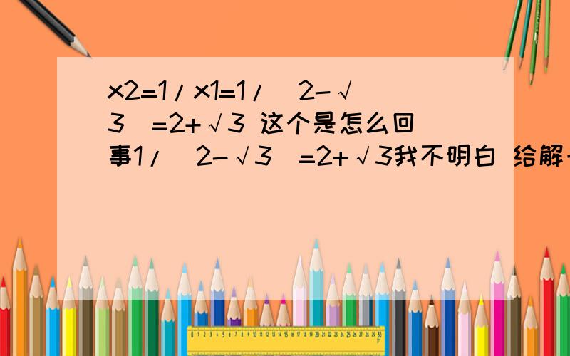 x2=1/x1=1/(2-√3)=2+√3 这个是怎么回事1/(2-√3)=2+√3我不明白 给解一下已知方程x^2-(tanA+cotA)x+1=0,有一根 2+根号3 ,求sin2A的值 快睡觉了