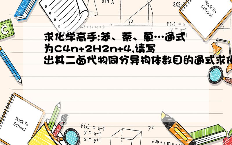 求化学高手:苯、萘、蒽…通式为C4n+2H2n+4,请写出其二卤代物同分异构体数目的通式求化学高手解题：苯、萘、蒽…通式为C4n+2H2n+4,请写出其二卤代物同分异构体数目的通式.较难,如解对并说明