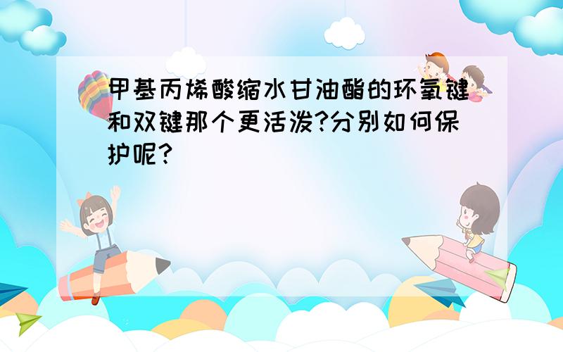 甲基丙烯酸缩水甘油酯的环氧键和双键那个更活泼?分别如何保护呢?