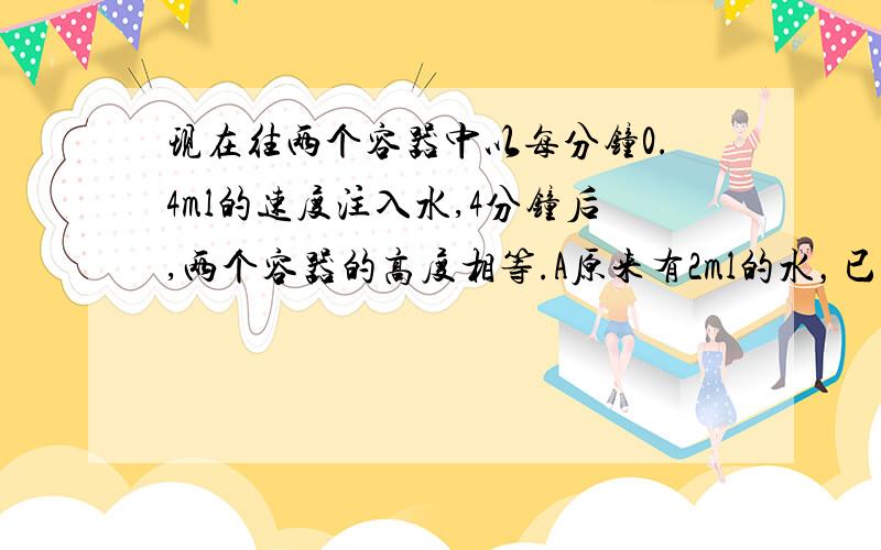 现在往两个容器中以每分钟0.4ml的速度注入水,4分钟后,两个容器的高度相等.A原来有2ml的水，已知B容器的底面半径为5cm，A容器的底面直径是多少？