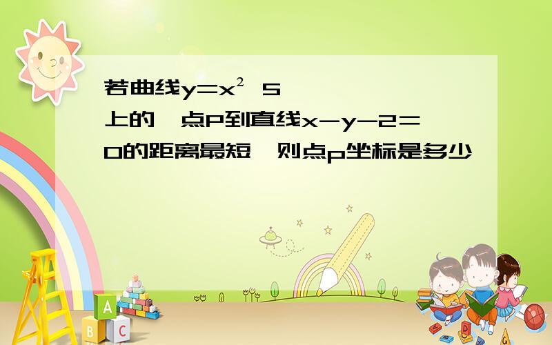 若曲线y=x² 5上的一点P到直线x-y-2＝0的距离最短,则点p坐标是多少