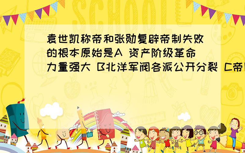 袁世凯称帝和张勋复辟帝制失败的根本原始是A 资产阶级革命力量强大 B北洋军阀各派公开分裂 C帝国主义不愿支持D民主共和国观念深入人心