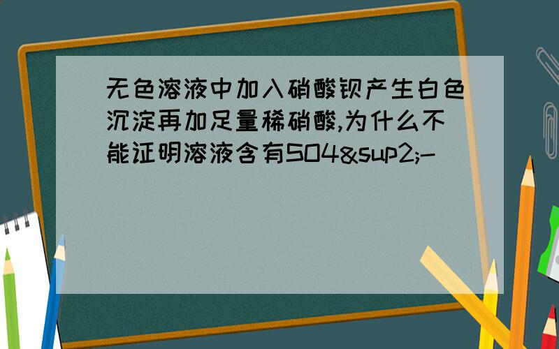 无色溶液中加入硝酸钡产生白色沉淀再加足量稀硝酸,为什么不能证明溶液含有SO4²-