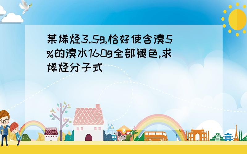 某烯烃3.5g,恰好使含溴5%的溴水160g全部褪色,求烯烃分子式