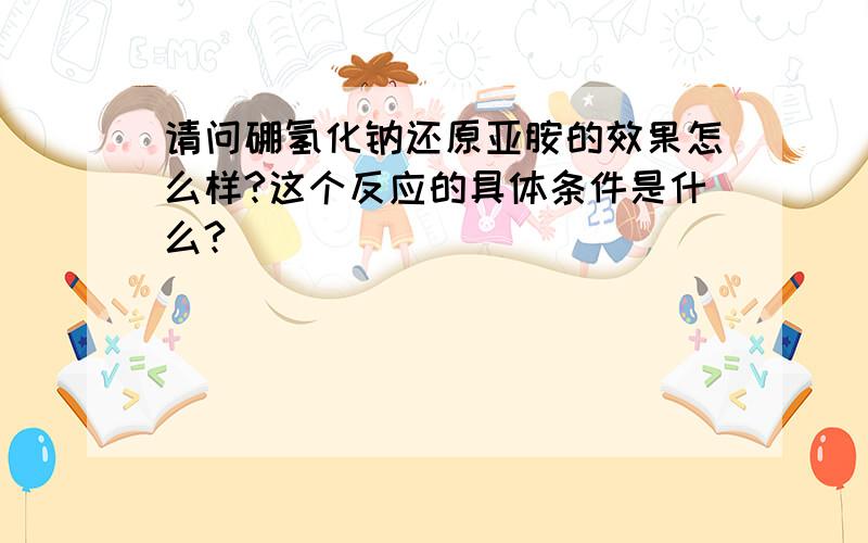 请问硼氢化钠还原亚胺的效果怎么样?这个反应的具体条件是什么?