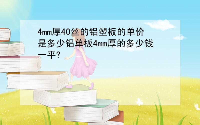 4mm厚40丝的铝塑板的单价是多少铝单板4mm厚的多少钱一平?