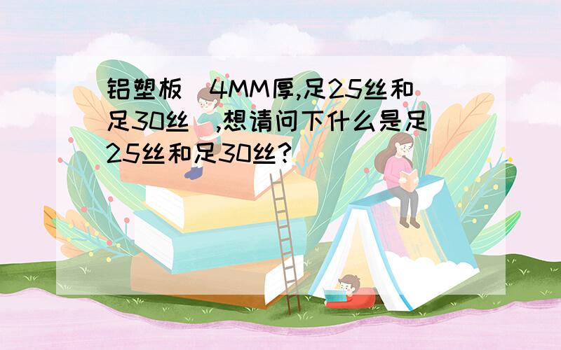 铝塑板(4MM厚,足25丝和足30丝),想请问下什么是足25丝和足30丝?