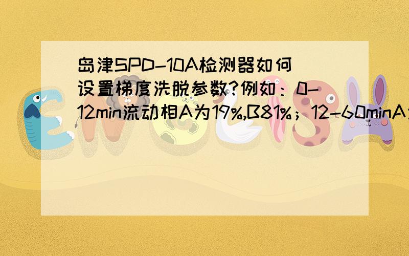 岛津SPD-10A检测器如何设置梯度洗脱参数?例如：0-12min流动相A为19%,B81%；12-60minA为19→36,B81→64一次做,请说的详细点,谢谢!