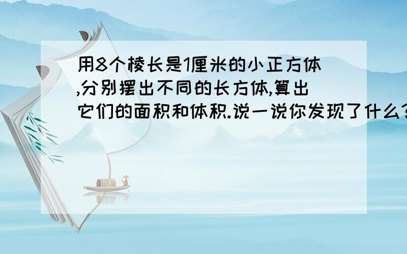 用8个棱长是1厘米的小正方体,分别摆出不同的长方体,算出它们的面积和体积.说一说你发现了什么?