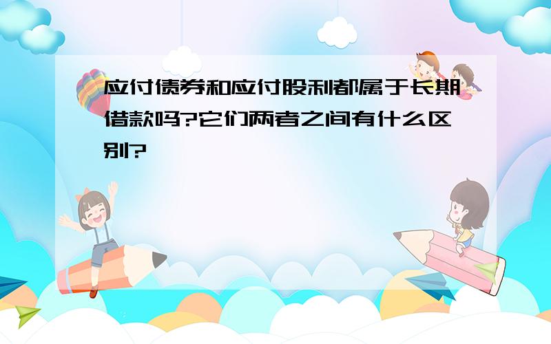 应付债券和应付股利都属于长期借款吗?它们两者之间有什么区别?