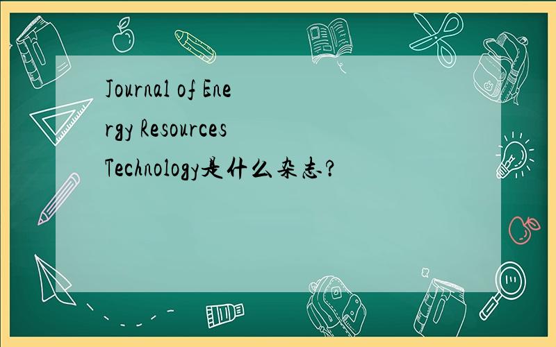 Journal of Energy Resources Technology是什么杂志?