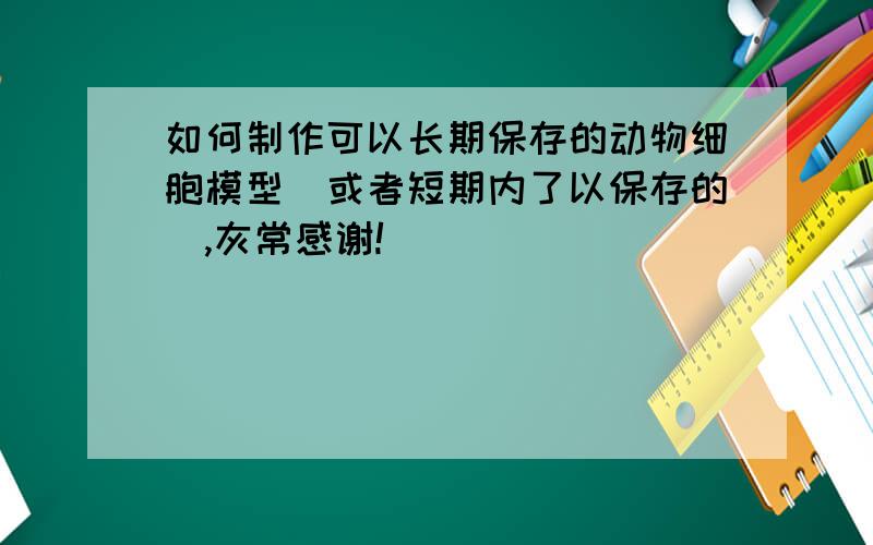 如何制作可以长期保存的动物细胞模型（或者短期内了以保存的）,灰常感谢!