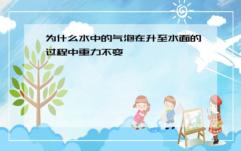 为什么水中的气泡在升至水面的过程中重力不变