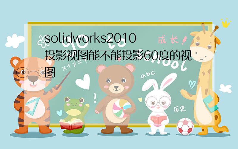 solidworks2010投影视图能不能投影60度的视图