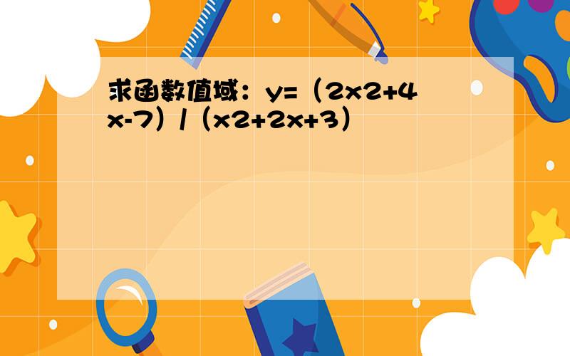 求函数值域：y=（2x2+4x-7）/（x2+2x+3）