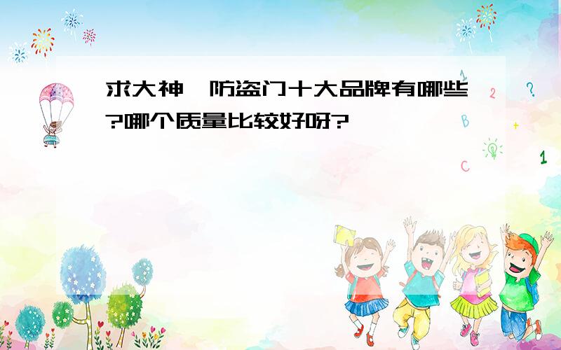 求大神、防盗门十大品牌有哪些?哪个质量比较好呀?