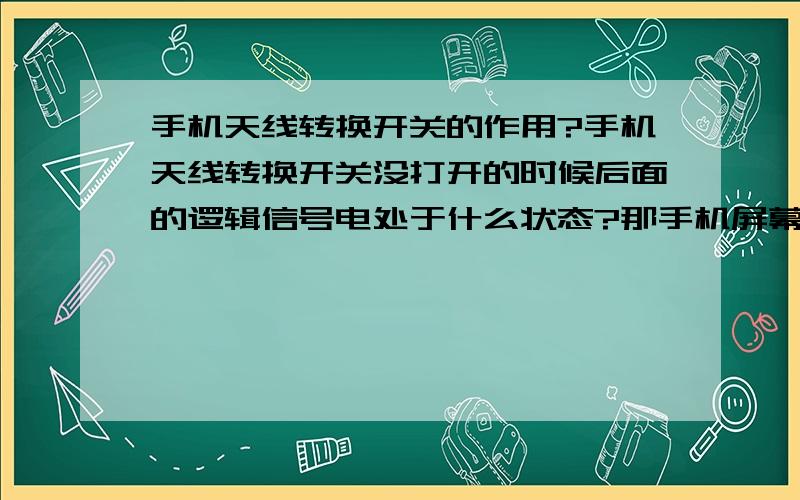 手机天线转换开关的作用?手机天线转换开关没打开的时候后面的逻辑信号电处于什么状态?那手机屏幕上的信号强度指示灯是哪部分激励的?