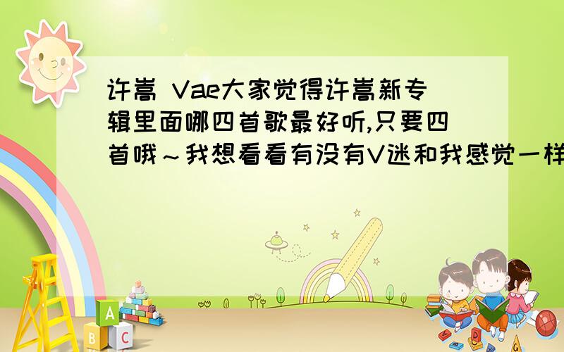 许嵩 Vae大家觉得许嵩新专辑里面哪四首歌最好听,只要四首哦～我想看看有没有V迷和我感觉一样的,