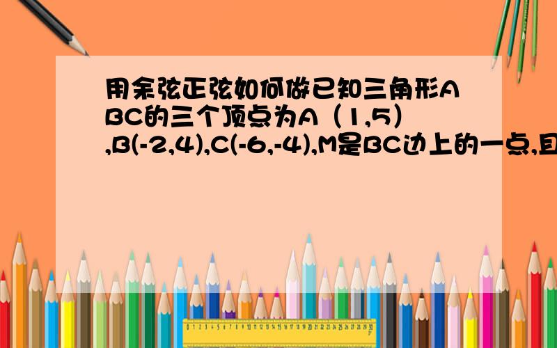 用余弦正弦如何做已知三角形ABC的三个顶点为A（1,5）,B(-2,4),C(-6,-4),M是BC边上的一点,且三角形ABM的面积是三角形ABC的面积的1/4,则/AM/等于多少?余弦定理正弦定理