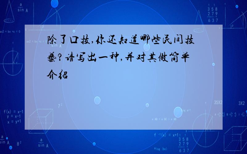 除了口技,你还知道哪些民间技艺?请写出一种,并对其做简单介绍