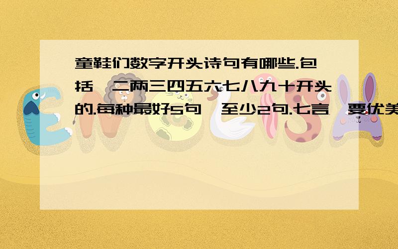 童鞋们数字开头诗句有哪些.包括一二两三四五六七八九十开头的.每种最好5句,至少2句.七言,要优美的有诗情画意的.OK?比如什麽一片花飞减却春,不要一人独钓一江秋什麽的.明白我的意思了吗