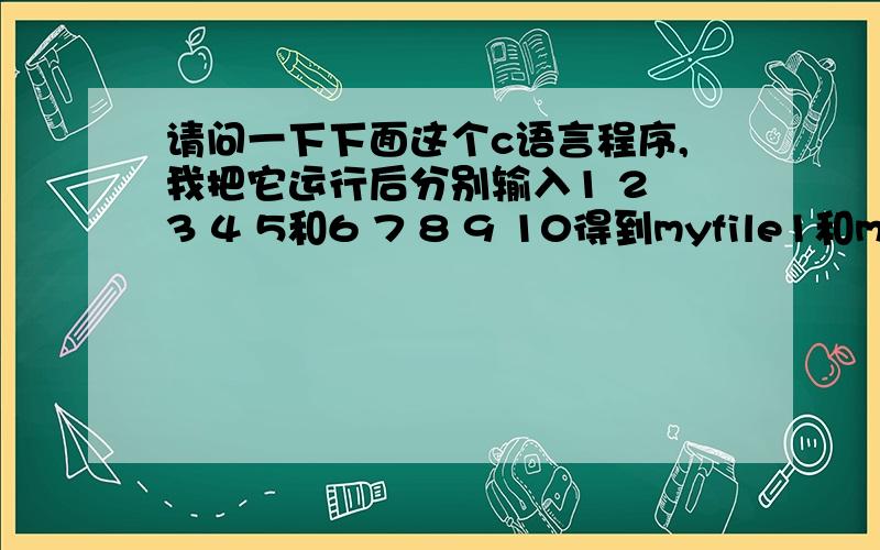 请问一下下面这个c语言程序,我把它运行后分别输入1 2 3 4 5和6 7 8 9 10得到myfile1和myfile2两个文件夹但是为啥我打开后文件是空的,并没有我输入的数据?#includevoid main(){FILE *fp1,*fp2;char ch1[10],ch2[10