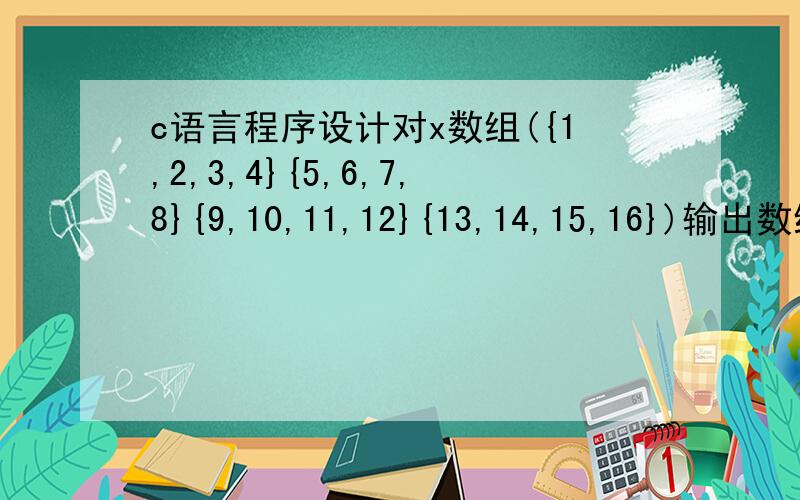 c语言程序设计对x数组({1,2,3,4}{5,6,7,8}{9,10,11,12}{13,14,15,16})输出数组的右上半三角