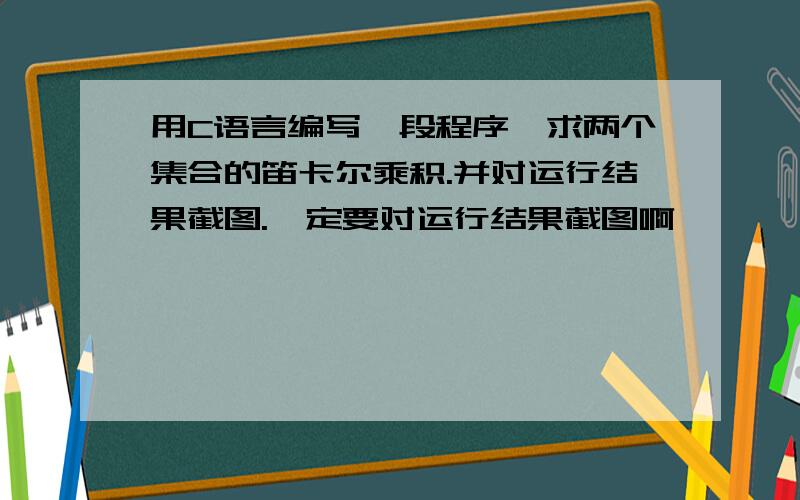 用C语言编写一段程序,求两个集合的笛卡尔乘积.并对运行结果截图.一定要对运行结果截图啊,