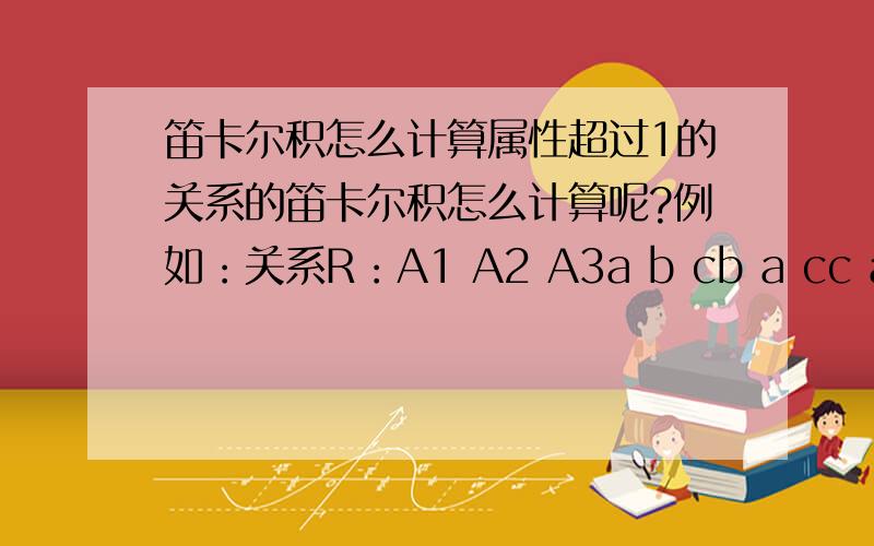 笛卡尔积怎么计算属性超过1的关系的笛卡尔积怎么计算呢?例如：关系R：A1 A2 A3a b cb a cc a b关系S:A1 A2 A3b a ca b cc a b请问关系R×关系S结果是什么?具体怎么计算呢?