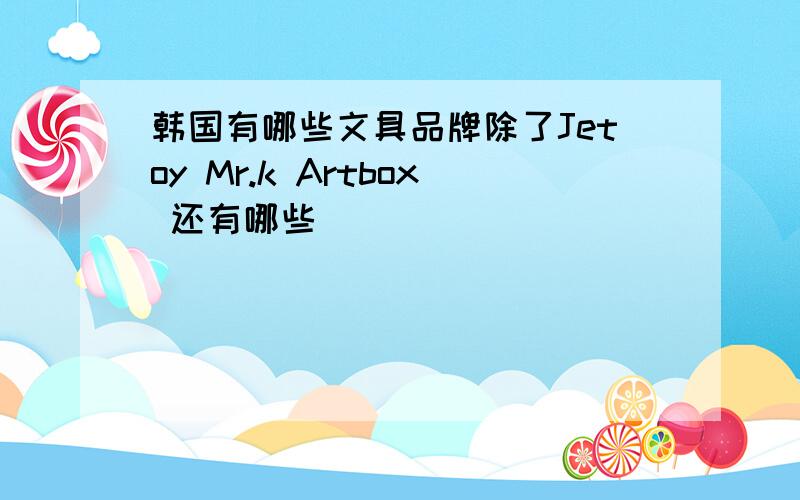 韩国有哪些文具品牌除了Jetoy Mr.k Artbox 还有哪些