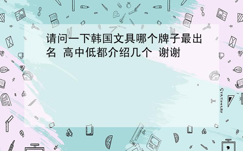 请问一下韩国文具哪个牌子最出名 高中低都介绍几个 谢谢