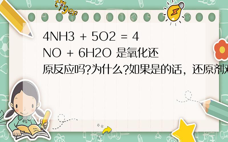 4NH3 + 5O2 = 4NO + 6H2O 是氧化还原反应吗?为什么?如果是的话，还原剂对应的氧化产物和氧化剂对应的还原产物分别是什么？